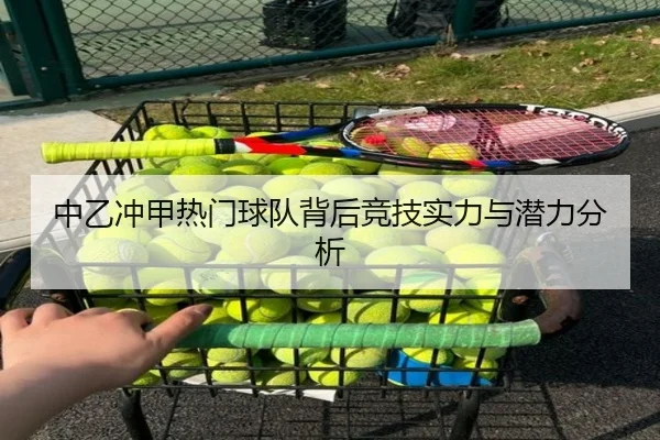 中乙冲甲热门球队背后竞技实力与潜力分析